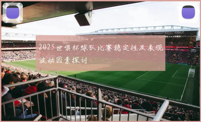 2025世俱杯球队比赛稳定性及表现波动因素探讨