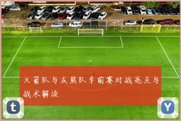 火箭队与灰熊队季前赛对战亮点与战术解读