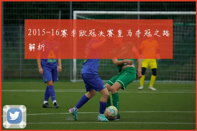 2015-16赛季欧冠决赛皇马夺冠之路解析