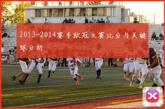 2013-2014赛季欧冠决赛比分与关键球分析