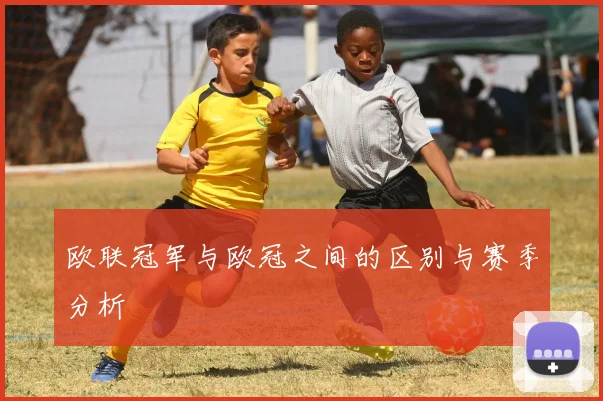 欧联冠军与欧冠之间的区别与赛季分析