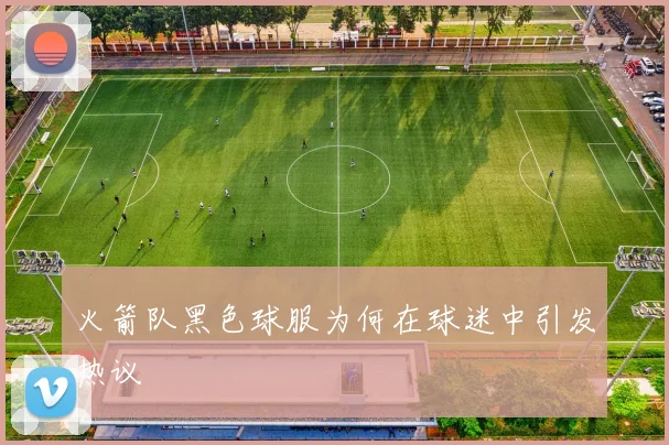 火箭队黑色球服为何在球迷中引发热议