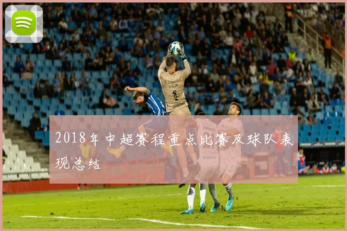 2018年中超赛程重点比赛及球队表现总结