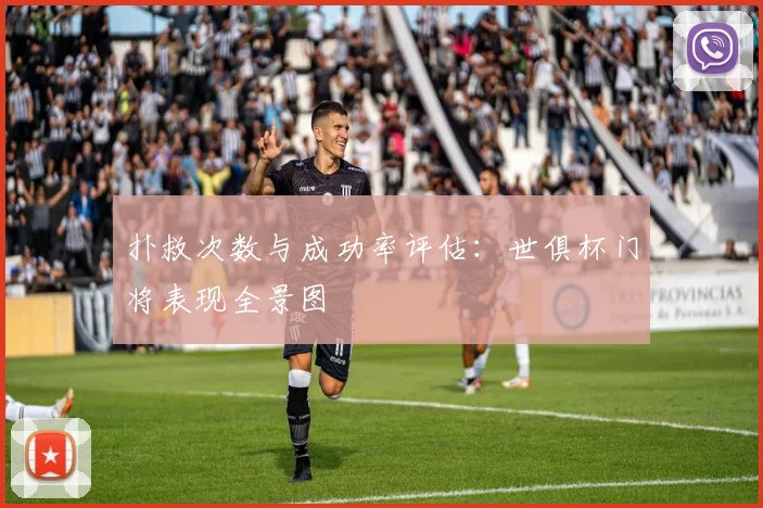 扑救次数与成功率评估：世俱杯门将表现全景图